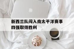 新西兰队闯入南太平洋赛事四强取得胜利