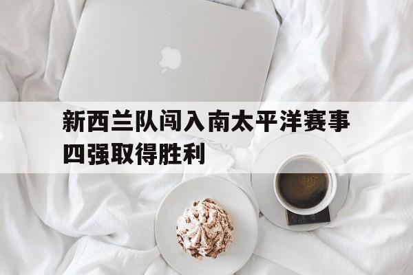 新西兰队闯入南太平洋赛事四强取得胜利